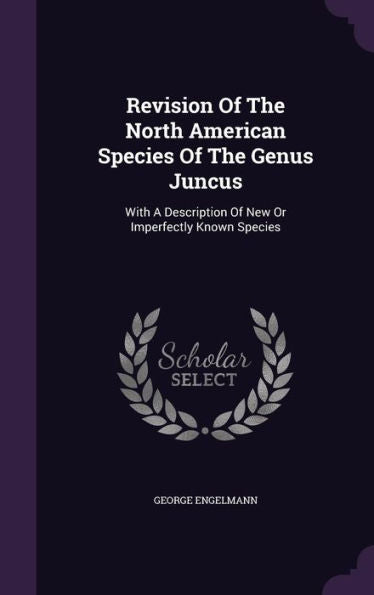 Revision Of The North American Species Of The Genus Juncus: With A Description Of New Or Imperfectly Known Species