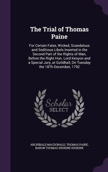 The Trial Of Thomas Paine: For Certain False, Wicked, Scandalous And Seditious Libels Inserted In The Second Part Of The Rights Of Man, Before The ... Guildhall, On Tuesday The 18Th December, 1792