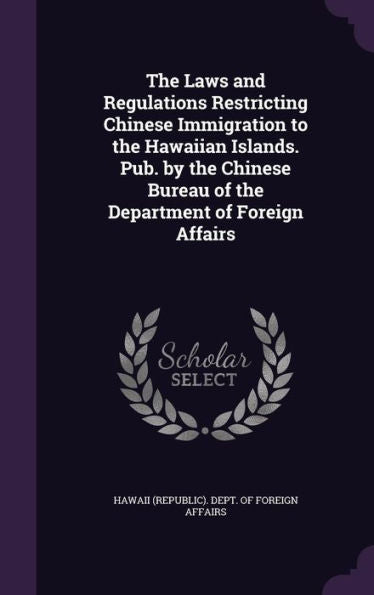 The Laws And Regulations Restricting Chinese Immigration To The Hawaiian Islands. Pub. By The Chinese Bureau Of The Department Of Foreign Affairs
