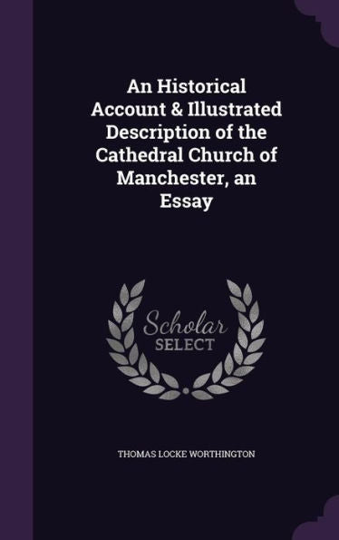 An Historical Account & Illustrated Description Of The Cathedral Church Of Manchester, An Essay
