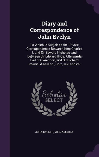 Diary And Correspondence Of John Evelyn: To Which Is Subjoined The Private Correspondence Between King Charles I. And Sir Edward Nicholas, And Between ... Browne. A New Ed., Corr., Rev. And Enl.
