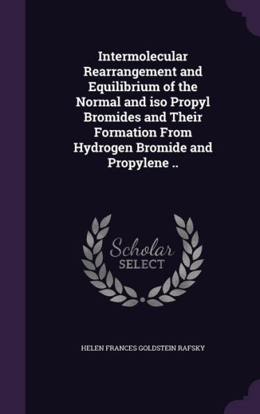 Intermolecular Rearrangement And Equilibrium Of The Normal And Iso Propyl Bromides And Their Formation From Hydrogen Bromide And Propylene ..