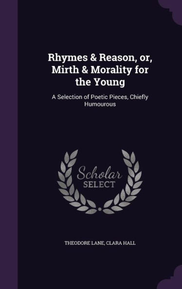 Rhymes & Reason, Or, Mirth & Morality For The Young: A Selection Of Poetic Pieces, Chiefly Humourous