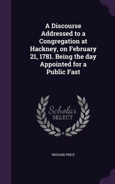 A Discourse Addressed To A Congregation At Hackney, On February 21, 1781. Being The Day Appointed For A Public Fast
