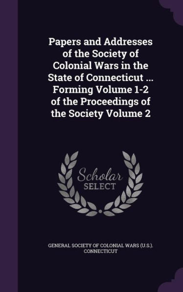 Papers And Addresses Of The Society Of Colonial Wars In The State Of Connecticut ... Forming Volume 1-2 Of The Proceedings Of The Society Volume 2