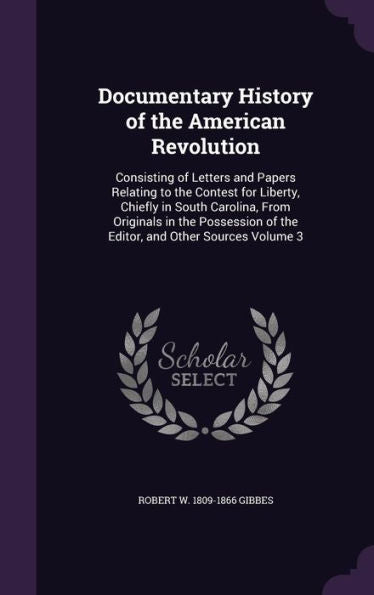 Documentary History Of The American Revolution: Consisting Of Letters And Papers Relating To The Contest For Liberty, Chiefly In South Carolina, From ... Of The Editor, And Other Sources Volume 3
