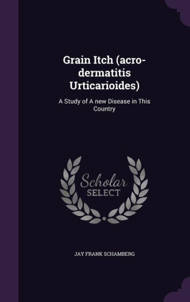 Grain Itch (Acro-Dermatitis Urticarioides): A Study Of A New Disease In This Country