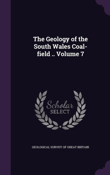 The Geology Of The South Wales Coal-Field .. Volume 7