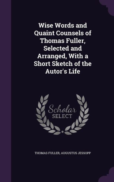 Wise Words And Quaint Counsels Of Thomas Fuller, Selected And Arranged, With A Short Sketch Of The Autor's Life