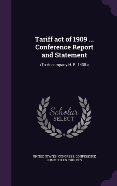 Tariff Act Of 1909 ... Conference Report And Statement