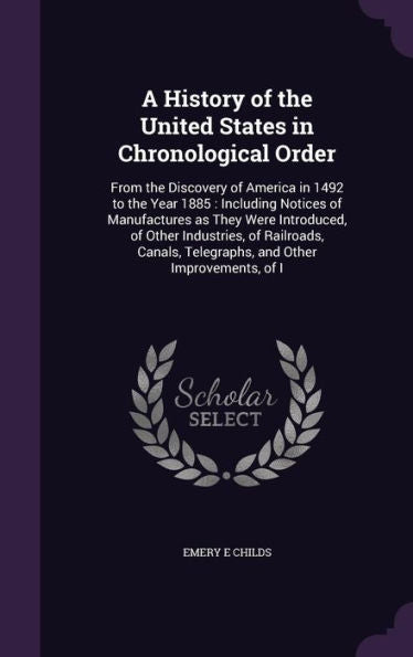A History Of The United States In Chronological Order: From The Discovery Of America In 1492 To The Year 1885: Including Notices Of Manufactures As ... Telegraphs, And Other Improvements, Of I