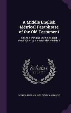 A Middle English Metrical Paraphrase Of The Old Testament: Edited In Part And Examined In An Introduction By Herbert Kalen Volume 4