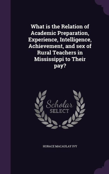 What Is The Relation Of Academic Preparation, Experience, Intelligence, Achievement, And Sex Of Rural Teachers In Mississippi To Their Pay?