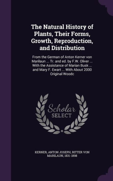 The Natural History Of Plants, Their Forms, Growth, Reproduction, And Distribution: From The German Of Anton Kerner Von Marilaun ... Tr. And Ed. By ... F. Ewart ... With About 2000 Original Woodc