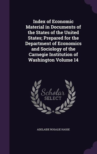 Index Of Economic Material In Documents Of The States Of The United States; Prepared For The Department Of Economics And Sociology Of The Carnegie Institution Of Washington Volume 14