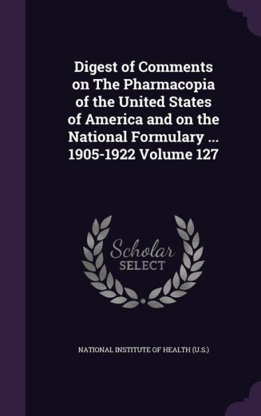 Digest Of Comments On The Pharmacopia Of The United States Of America And On The National Formulary ... 1905-1922 Volume 127