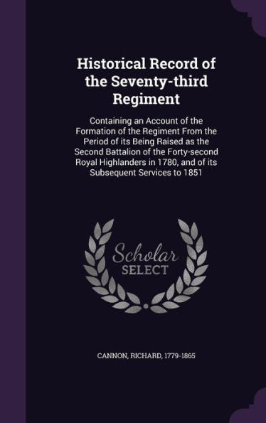 Historical Record Of The Seventy-Third Regiment: Containing An Account Of The Formation Of The Regiment From The Period Of Its Being Raised As The ... 1780, And Of Its Subsequent Services To 1851