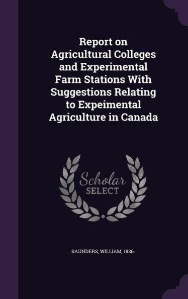 Report On Agricultural Colleges And Experimental Farm Stations With Suggestions Relating To Expeimental Agriculture In Canada