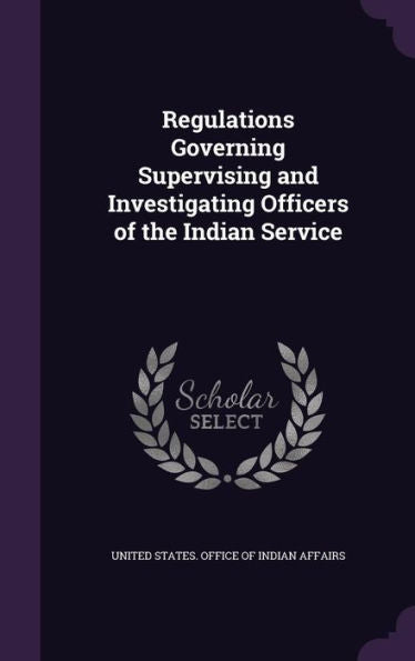 Regulations Governing Supervising And Investigating Officers Of The Indian Service
