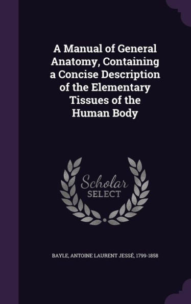 A Manual Of General Anatomy, Containing A Concise Description Of The Elementary Tissues Of The Human Body