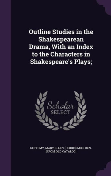 Outline Studies In The Shakespearean Drama, With An Index To The Characters In Shakespeare's Plays;