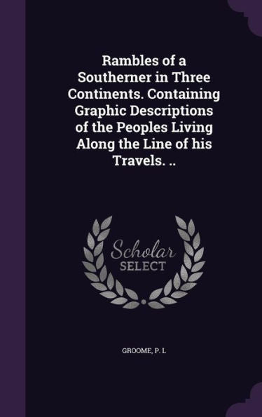 Rambles Of A Southerner In Three Continents. Containing Graphic Descriptions Of The Peoples Living Along The Line Of His Travels. ..