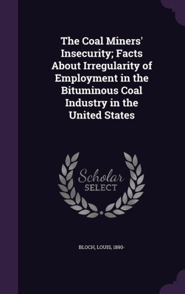 The Coal Miners' Insecurity; Facts About Irregularity Of Employment In The Bituminous Coal Industry In The United States
