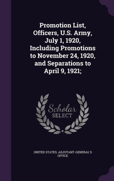Promotion List, Officers, U.S. Army, July 1, 1920, Including Promotions To November 24, 1920, And Separations To April 9, 1921;