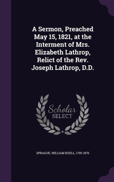 A Sermon, Preached May 15, 1821, At The Interment Of Mrs. Elizabeth Lathrop, Relict Of The Rev. Joseph Lathrop, D.D.