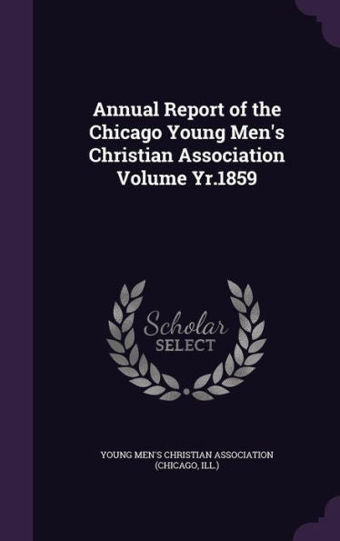 Annual Report Of The Chicago Young Men's Christian Association Volume Yr.1859