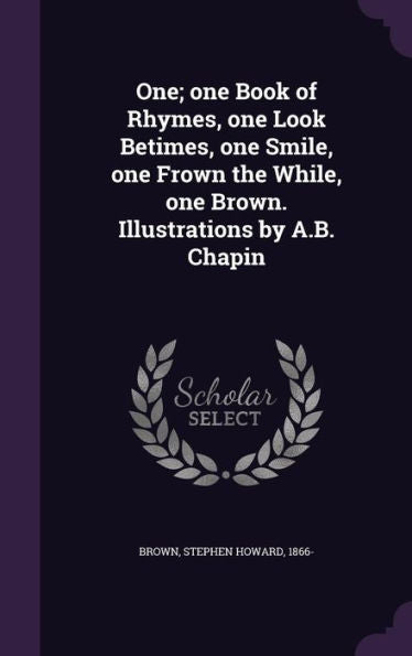 One; One Book Of Rhymes, One Look Betimes, One Smile, One Frown The While, One Brown. Illustrations By A.B. Chapin