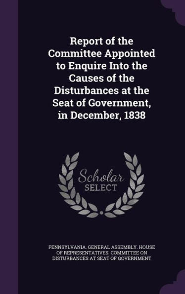 Report Of The Committee Appointed To Enquire Into The Causes Of The Disturbances At The Seat Of Government, In December, 1838