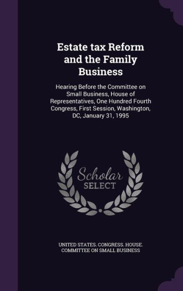 Estate Tax Reform And The Family Business: Hearing Before The Committee On Small Business, House Of Representatives, One Hundred Fourth Congress, First Session, Washington, Dc, January 31, 1995