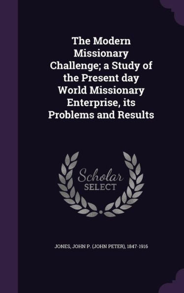 The Modern Missionary Challenge; A Study Of The Present Day World Missionary Enterprise, Its Problems And Results