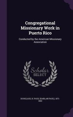 Congregational Missionary Work In Puerto Rico: Conducted By The American Missionary Association