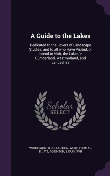 A Guide To The Lakes: Dedicated To The Lovers Of Landscape Studies, And To All Who Have Visited, Or Intend To Visit, The Lakes In Cumberland, Westmorland, And Lancashire