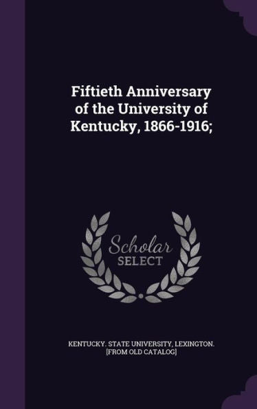 Fiftieth Anniversary Of The University Of Kentucky, 1866-1916;