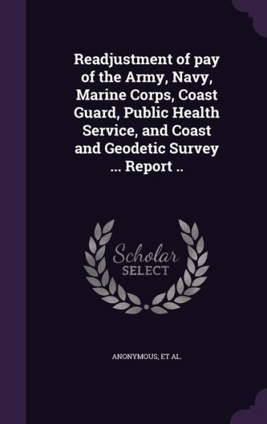Readjustment Of Pay Of The Army, Navy, Marine Corps, Coast Guard, Public Health Service, And Coast And Geodetic Survey ... Report ..