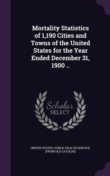 Mortality Statistics Of 1,190 Cities And Towns Of The United States For The Year Ended December 31, 1900 ..