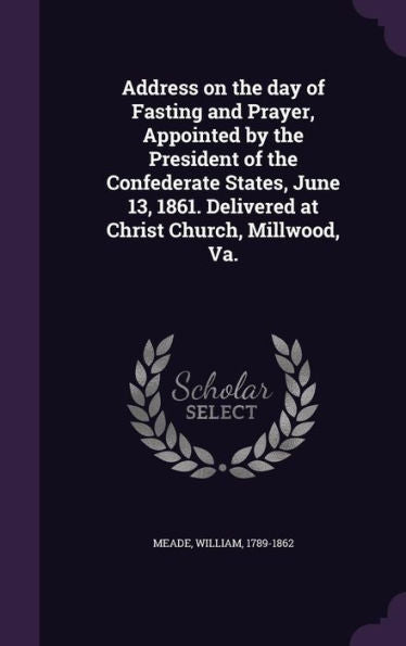 Address On The Day Of Fasting And Prayer, Appointed By The President Of The Confederate States, June 13, 1861. Delivered At Christ Church, Millwood, Va.