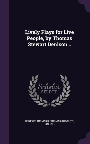 Lively Plays For Live People, By Thomas Stewart Denison ..