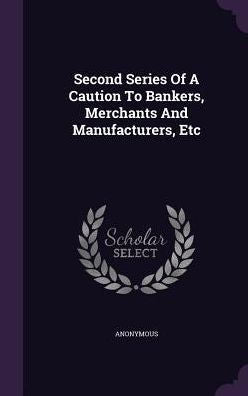 Second Series Of A Caution To Bankers, Merchants And Manufacturers, Etc