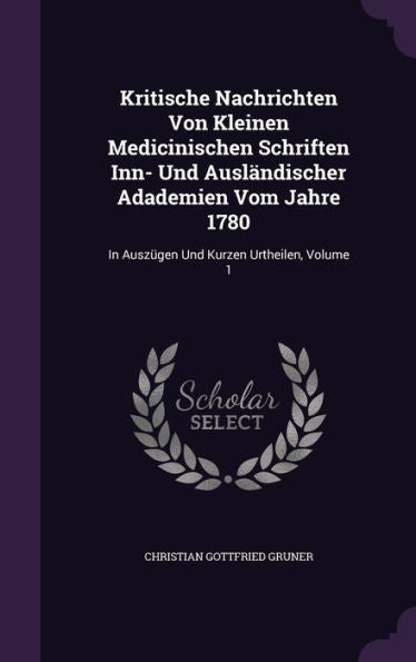 Kritische Nachrichten Von Kleinen Medicinischen Schriften Inn- Und Ausl?discher Adademien Vom Jahre 1780: In Ausz?en Und Kurzen Urtheilen, Volume 1