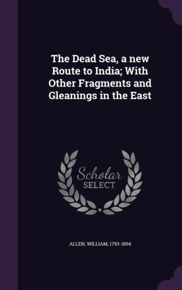 The Dead Sea, A New Route To India; With Other Fragments And Gleanings In The East