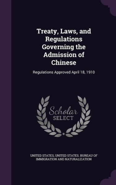 Treaty, Laws, And Regulations Governing The Admission Of Chinese: Regulations Approved April 18, 1910