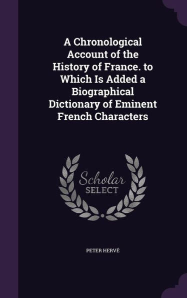 A Chronological Account Of The History Of France. To Which Is Added A Biographical Dictionary Of Eminent French Characters