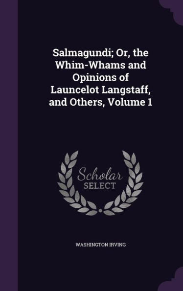 Salmagundi; Or, The Whim-Whams And Opinions Of Launcelot Langstaff, And Others, Volume 1