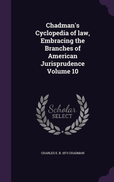 Chadman's Cyclopedia Of Law, Embracing The Branches Of American Jurisprudence Volume 10