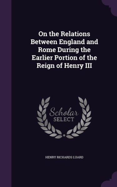 On The Relations Between England And Rome During The Earlier Portion Of The Reign Of Henry Iii