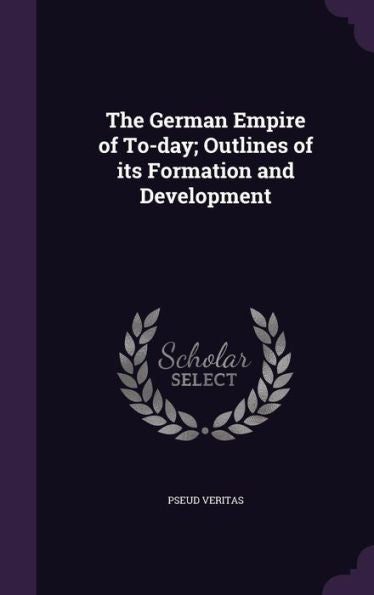 The German Empire Of To-Day; Outlines Of Its Formation And Development